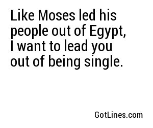 Like Moses led his people out of Egypt, I want to lead you out of being single.
