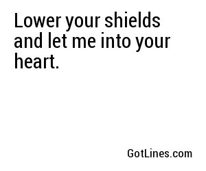 Lower your shields and let me into your heart.
