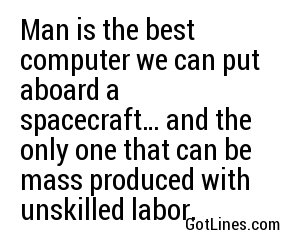 Man is the best computer we can put aboard a spacecraft… and the only one that can be mass produced with unskilled labor.
