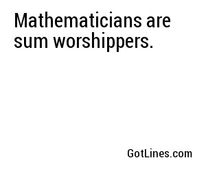 Mathematicians are sum worshippers.
