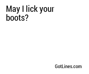 May I lick your boots?
