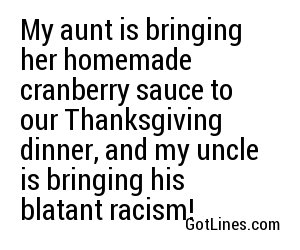 My aunt is bringing her homemade cranberry sauce to our Thanksgiving dinner, and my uncle is bringing his blatant racism!
