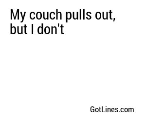 My couch pulls out, but I don't
