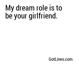 My dream role is to be your girlfriend.
