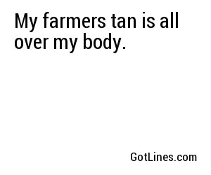 My farmers tan is all over my body.
