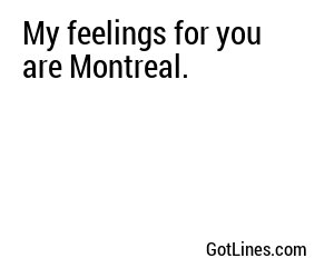 My feelings for you are Montreal.
