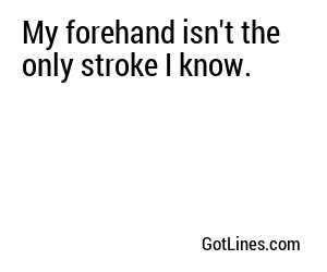 My forehand isn't the only stroke I know.
