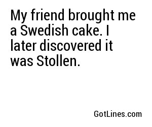 My friend brought me a Swedish cake. I later discovered it was Stollen.
