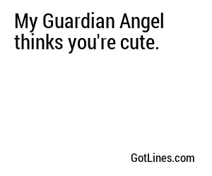 My Guardian Angel thinks you're cute.
