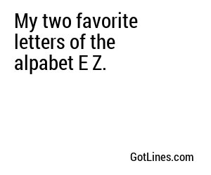 My two favorite letters of the alpabet E Z.
