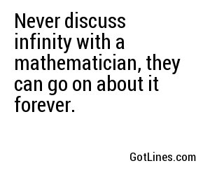 Never discuss infinity with a mathematician, they can go on about it forever.
