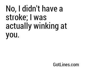 No, I didn't have a stroke; I was actually winking at you.
