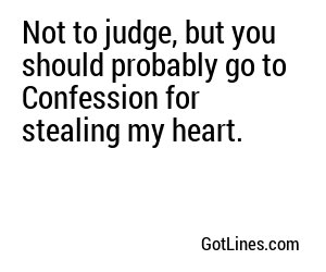 Not to judge, but you should probably go to Confession for stealing my heart.
