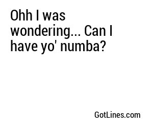 Ohh I was wondering... Can I have yo' numba?
