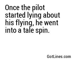 Once the pilot started lying about his flying, he went into a tale spin.
