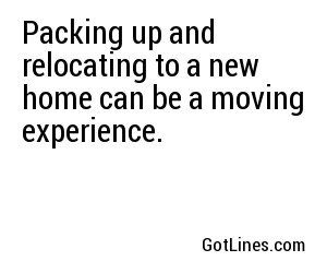 Packing up and relocating to a new home can be a moving experience.
