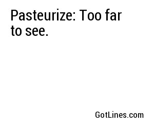 Pasteurize: Too far to see.
