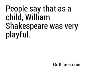 People say that as a child, William Shakespeare was very playful.
