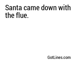 Santa came down with the flue.
