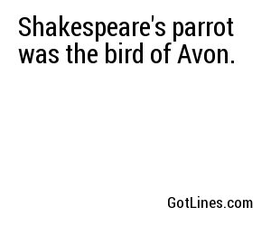 Shakespeare's parrot was the bird of Avon.
