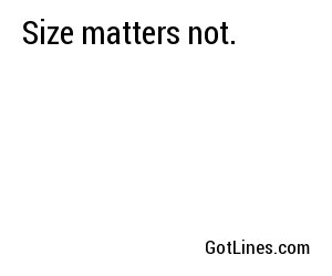 Size matters not.
