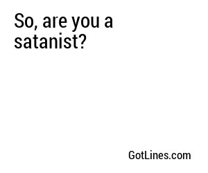 So, are you a satanist?
