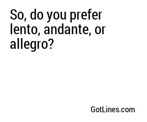 So, do you prefer lento, andante, or allegro?
