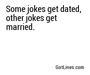 Some jokes get dated, other jokes get married.
