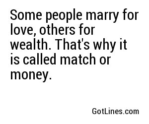 Some people marry for love, others for wealth. That's why it is called match or money.
