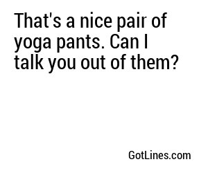 That's a nice pair of yoga pants. Can I talk you out of them?
