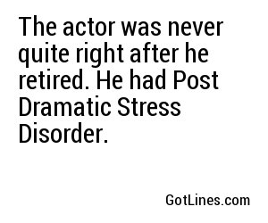 The actor was never quite right after he retired. He had Post Dramatic Stress Disorder.
