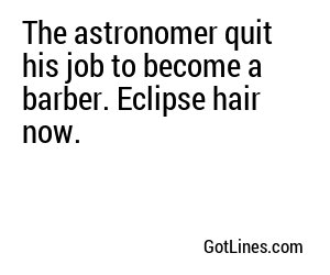 The astronomer quit his job to become a barber. Eclipse hair now.
