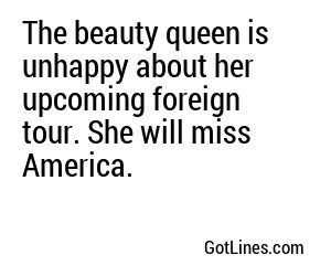 The beauty queen is unhappy about her upcoming foreign tour. She will miss America.
