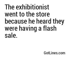 The exhibitionist went to the store because he heard they were having a flash sale.
