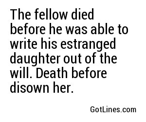 The fellow died before he was able to write his estranged daughter out of the will. Death before disown her.
