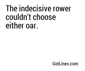 The indecisive rower couldn't choose either oar.
