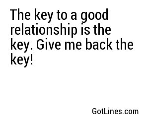 The key to a good relationship is the key. Give me back the key!