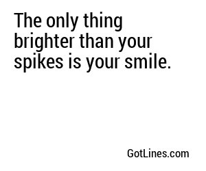 The only thing brighter than your spikes is your smile.
