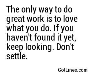 The only way to do great work is to love what you