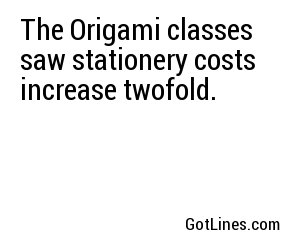 The Origami classes saw stationery costs increase twofold.
