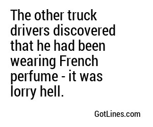 The other truck drivers discovered that he had been wearing French perfume - it was lorry hell.
