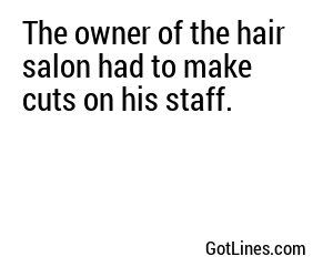 The owner of the hair salon had to make cuts on his staff.
