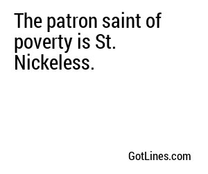 The patron saint of poverty is St. Nickeless.
