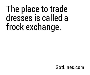 The place to trade dresses is called a frock exchange.
