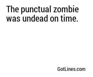 The punctual zombie was undead on time.
