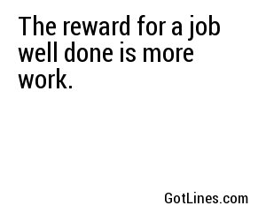 The reward for a job well done is more work.