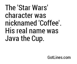 The 'Star Wars' character was nicknamed 'Coffee'. His real name was Java the Cup.
