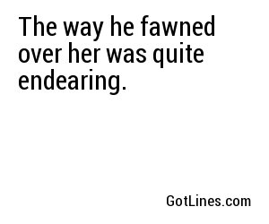 The way he fawned over her was quite endearing.
