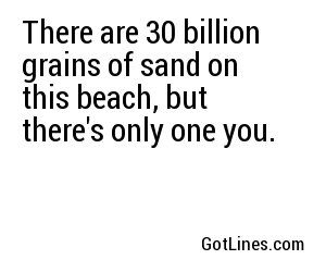 There are 30 billion grains of sand on this beach, but there's only one you.
