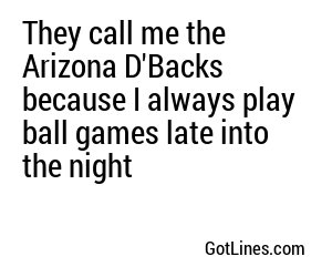 They call me the Arizona D'Backs because I always play ball games late into the night
